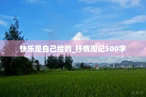 快乐是自己给的_抒情周记500字