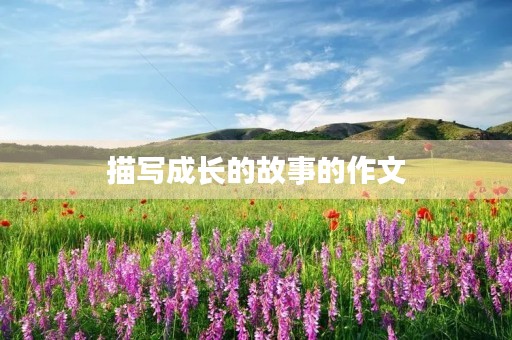描写成长的故事的作文 描写成长的故事的作文