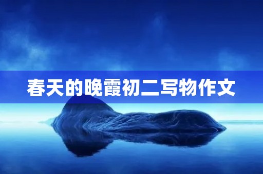 春天的晚霞初二写物作文 春天的晚霞初二写物作文