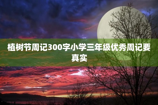 植树节周记300字小学三年级优秀周记要真实