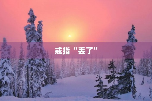 戒指“丢了” 戒指“丢了”