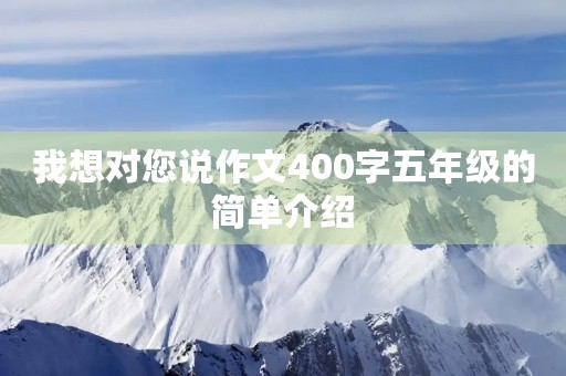 我想对您说作文400字五年级的简单介绍