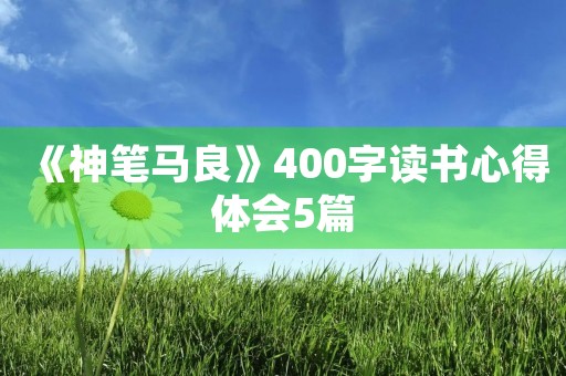 《神笔马良》400字读书心得体会5篇