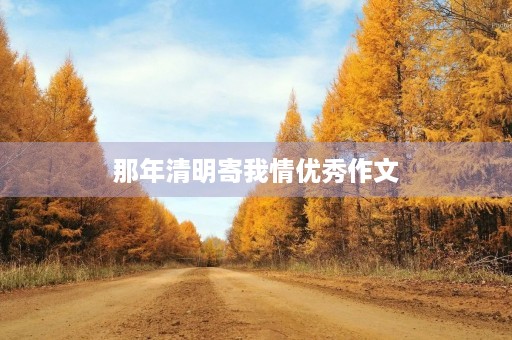 那年清明寄我情优秀作文 那年清明寄我情优秀作文