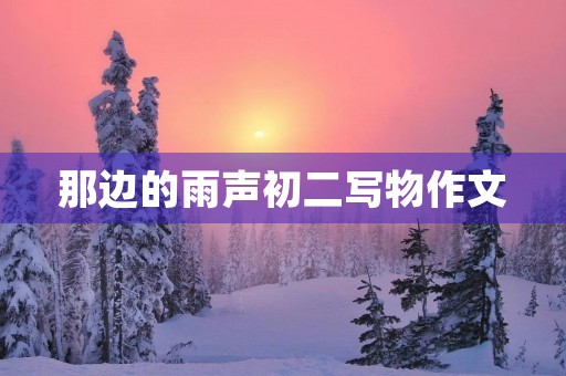 那边的雨声初二写物作文