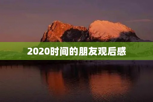 2020时间的朋友观后感 2020时间的朋友观后感