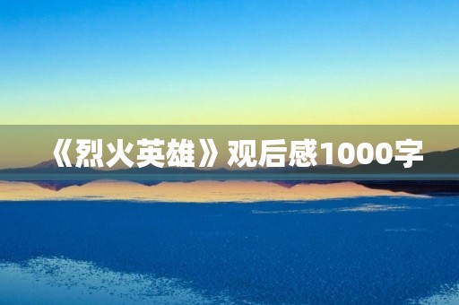 《烈火英雄》观后感1000字 《烈火英雄》观后感1000字