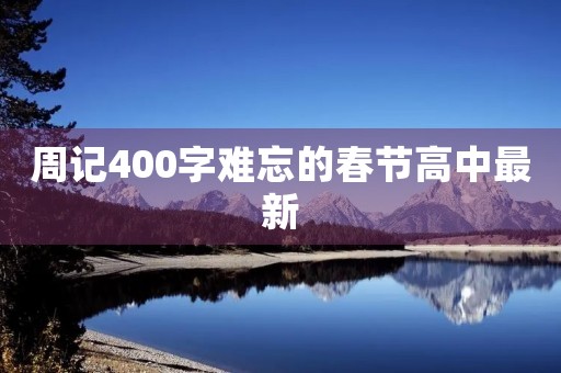 周记400字难忘的春节高中最新 周记400字难忘的春节高中最新