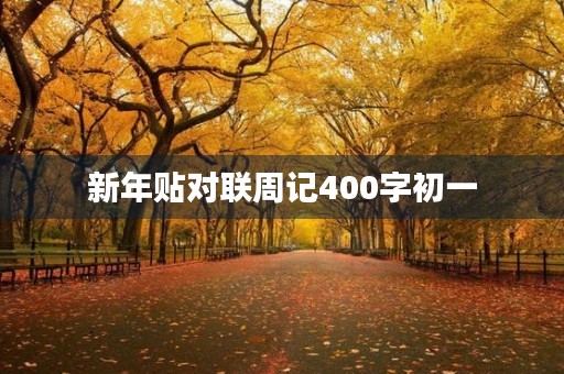新年贴对联周记400字初一 新年贴对联周记400字初一