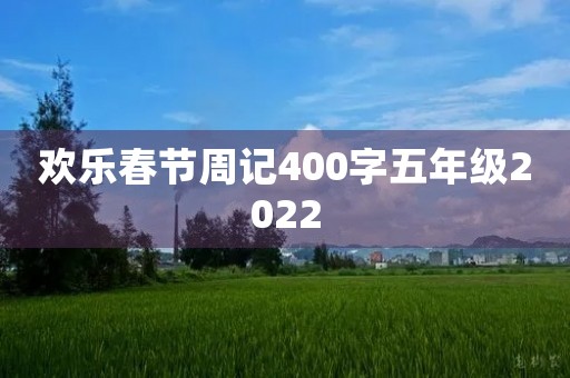 欢乐春节周记400字五年级2022