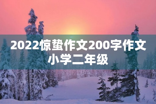 2022惊蛰作文200字作文小学二年级 2022惊蛰作文200字作文小学二年级