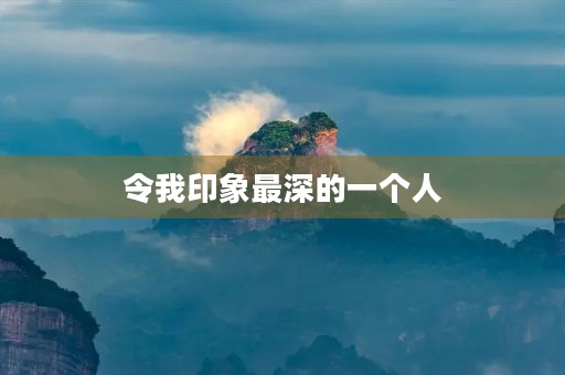 令我印象最深的一个人 令我印象最深的一个人