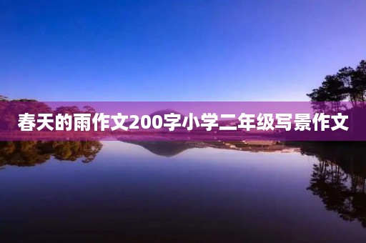 春天的雨作文200字小学二年级写景作文 春天的雨作文200字小学二年级写景作文