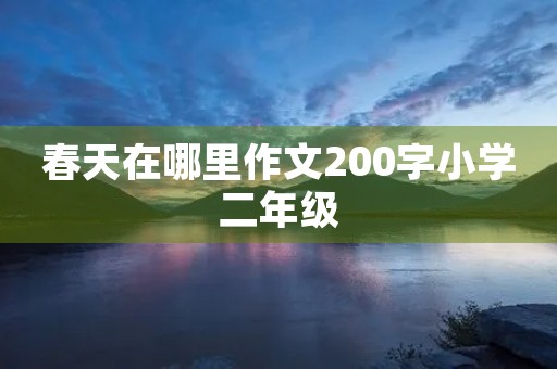 春天在哪里作文200字小学二年级 春天在哪里作文200字小学二年级