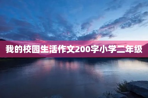 我的校园生活作文200字小学二年级 我的校园生活作文200字小学二年级