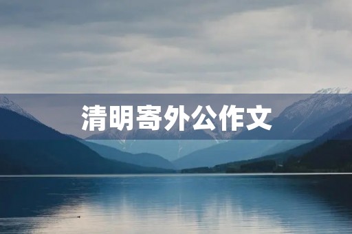 清明寄外公作文 清明寄外公作文
