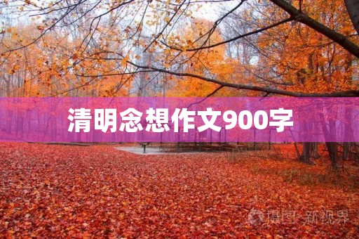 清明念想作文900字 清明念想作文900字