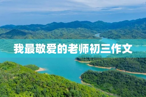我最敬爱的老师初三作文 我最敬爱的老师初三作文