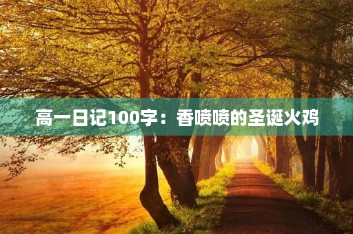 高一日记100字:香喷喷的圣诞火鸡 高一日记100字:香喷喷的圣诞火鸡