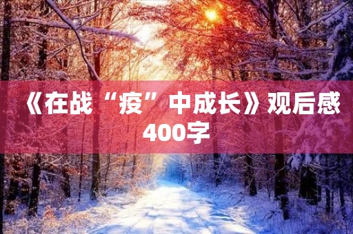 《在战“疫”中成长》观后感400字