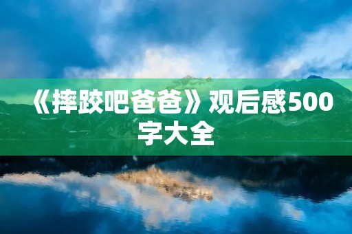 《摔跤吧爸爸》观后感500字大全 《摔跤吧爸爸》观后感500字大全