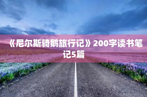 《尼尔斯骑鹅旅行记》200字读书笔记5篇