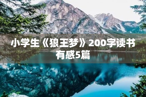 小学生《狼王梦》200字读书有感5篇 小学生《狼王梦》200字读书有感5篇