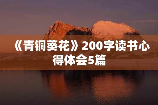 《青铜葵花》200字读书心得体会5篇 《青铜葵花》200字读书心得体会5篇