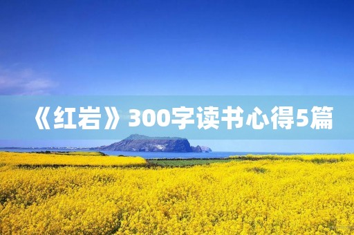 《红岩》300字读书心得5篇