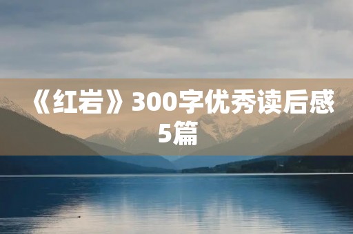 《红岩》300字优秀读后感5篇