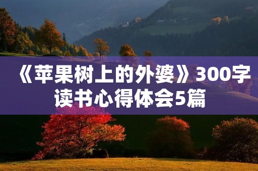 《苹果树上的外婆》300字读书心得体会5篇