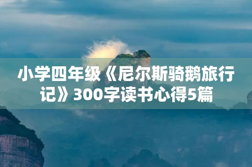 小学四年级《尼尔斯骑鹅旅行记》300字读书心得5篇