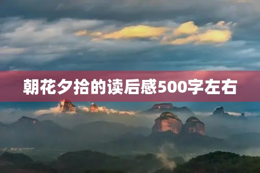 朝花夕拾的读后感500字左右 朝花夕拾的读后感500字左右