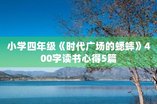 小学四年级《时代广场的蟋蟀》400字读书心得5篇 小学四年级《时代广场的蟋蟀》400字读书心得5篇