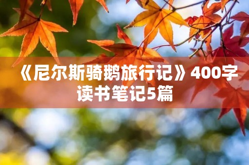 《尼尔斯骑鹅旅行记》400字读书笔记5篇 《尼尔斯骑鹅旅行记》400字读书笔记5篇