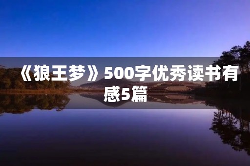 《狼王梦》500字优秀读书有感5篇 《狼王梦》500字优秀读书有感5篇
