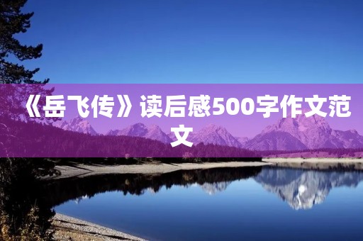 《岳飞传》读后感500字作文范文 《岳飞传》读后感500字作文范文