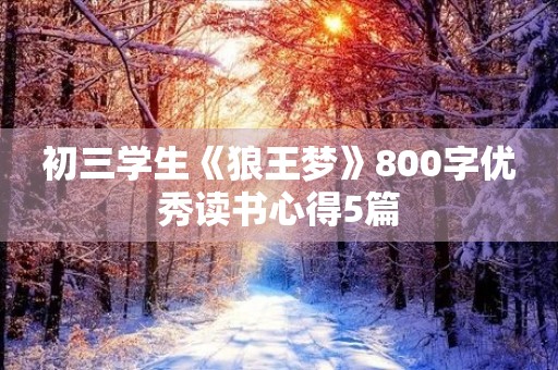 初三学生《狼王梦》800字优秀读书心得5篇 初三学生《狼王梦》800字优秀读书心得5篇