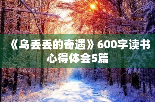 《乌丢丢的奇遇》600字读书心得体会5篇 《乌丢丢的奇遇》600字读书心得体会5篇