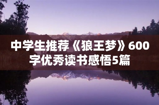 中学生推荐《狼王梦》600字优秀读书感悟5篇 中学生推荐《狼王梦》600字优秀读书感悟5篇
