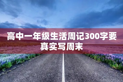 高中一年级生活周记300字要真实写周末