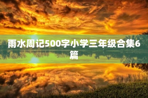 雨水周记500字小学三年级合集6篇 雨水周记500字小学三年级合集6篇