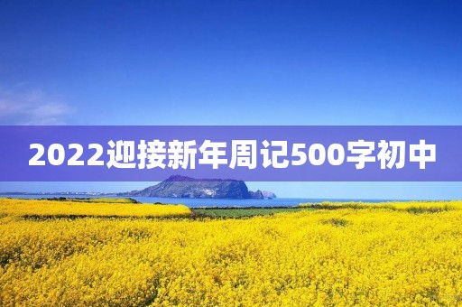 2022迎接新年周记500字初中 2022迎接新年周记500字初中