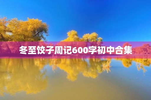 冬至饺子周记600字初中合集 冬至饺子周记600字初中合集