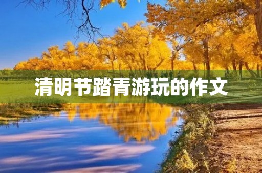 清明节踏青游玩的作文 清明节踏青游玩的作文
