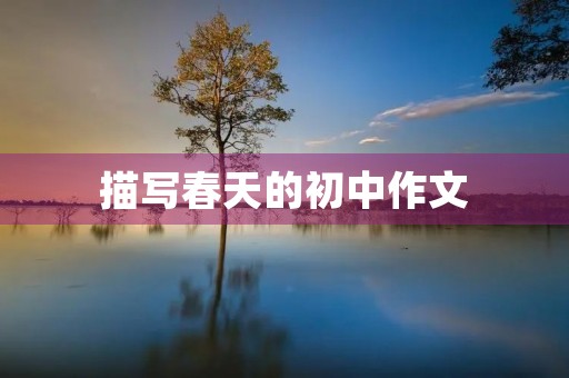 描写春天的初中作文 描写春天的初中作文