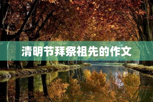 清明节拜祭祖先的作文 清明节拜祭祖先的作文