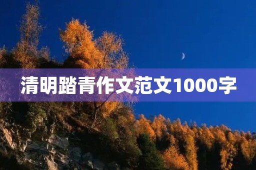 清明踏青作文范文1000字 清明踏青作文范文1000字