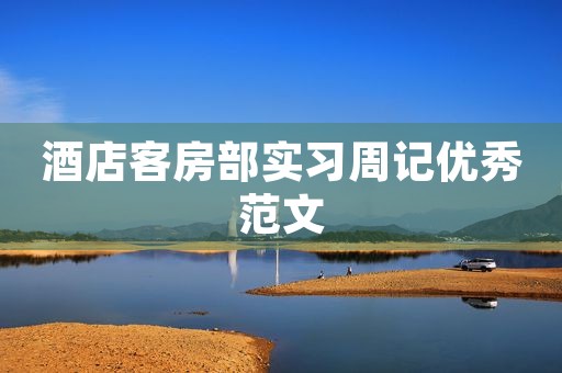 酒店客房部实习周记优秀范文 酒店客房部实习周记优秀范文