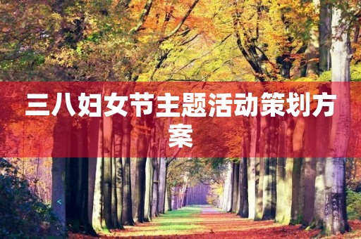 三八妇女节主题活动策划方案
